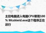 主控電腦進(jìn)入電腦CPU使用100% Mcshield.exe這個(gè)程序正在運(yùn)行