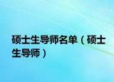 碩士生導(dǎo)師名單（碩士生導(dǎo)師）
