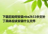 下載后如何安裝nba2k11中文補(bǔ)丁具體應(yīng)該安裝什么文件