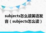 subjects怎么讀英語發(fā)音（subjects怎么讀）
