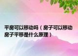 平房可以移動嗎（房子可以移動 房子平移是什么原理）