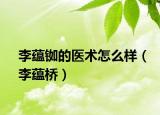 李蘊(yùn)銣的醫(yī)術(shù)怎么樣（李蘊(yùn)橋）