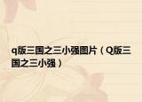 q版三國之三小強圖片（Q版三國之三小強）