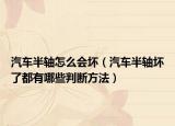 汽車(chē)半軸怎么會(huì)壞（汽車(chē)半軸壞了都有哪些判斷方法）