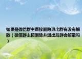 如果是微信群主直接刪除退出群有沒有解散（微信群主按刪除并退出后群會(huì)解散嗎）