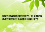 房屋外觀效果圖用什么軟件（房子的外觀設計效果圖用什么軟件可以做出來?）