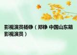 影視演員楊錚（鄭錚 中國山東籍影視演員）