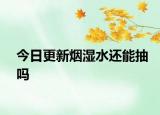 今日更新煙濕水還能抽嗎