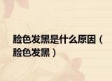 臉色發(fā)黑是什么原因（臉色發(fā)黑）