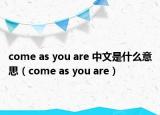 come as you are 中文是什么意思（come as you are）