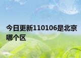 今日更新110106是北京哪個區(qū)