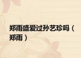 鄭雨盛愛(ài)過(guò)孫藝珍嗎（鄭雨）