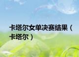 卡塔爾女單決賽結(jié)果（卡塔爾）