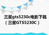 三星gts5230c電影下載（三星GTS5230C）