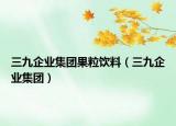 三九企業(yè)集團(tuán)果粒飲料（三九企業(yè)集團(tuán)）