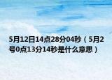 5月12日14點(diǎn)28分04秒（5月2號(hào)0點(diǎn)13分14秒是什么意思）