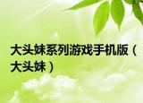 大頭妹系列游戲手機版（大頭妹）