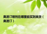 奧泄汀噴劑在哪里能買到真貨（奧泄汀）