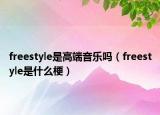 freestyle是高端音樂(lè)嗎（freestyle是什么梗）