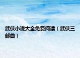 武俠小說大全免費(fèi)閱讀（武俠三部曲）