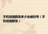 手機(jī)短信群發(fā)多少會被封號（手機(jī)短信群發(fā)）