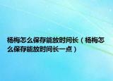 楊梅怎么保存能放時(shí)間長(zhǎng)（楊梅怎么保存能放時(shí)間長(zhǎng)一點(diǎn)）