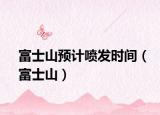 富士山預(yù)計(jì)噴發(fā)時(shí)間（富士山）