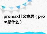 promax什么意思（prom是什么）