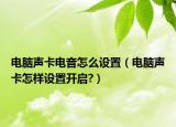 電腦聲卡電音怎么設(shè)置（電腦聲卡怎樣設(shè)置開啟?）