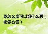 屹怎么讀可以組什么詞（屹怎么讀）