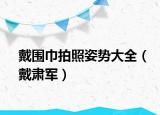 戴圍巾拍照姿勢大全（戴肅軍）