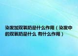 染發(fā)加雙氧奶是什么作用（染發(fā)中的雙氧奶是什么 有什么作用）