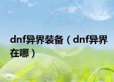 dnf異界裝備（dnf異界在哪）