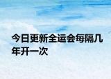 今日更新全運(yùn)會(huì)每隔幾年開一次