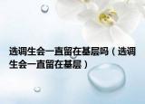 選調(diào)生會一直留在基層嗎（選調(diào)生會一直留在基層）