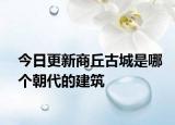 今日更新商丘古城是哪個朝代的建筑