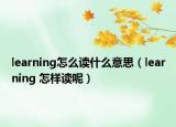 learning怎么讀什么意思（learning 怎樣讀呢）