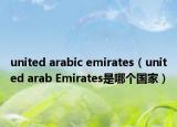 united arabic emirates（united arab Emirates是哪個(gè)國家）