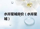 水岸星城房價(jià)（水岸星城）