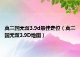 真三國(guó)無(wú)雙3.9d最佳走位（真三國(guó)無(wú)雙3.9D地圖）