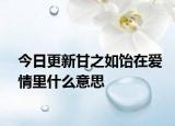 今日更新甘之如飴在愛情里什么意思