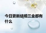 今日更新結(jié)婚三金都有什么