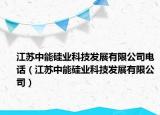 江蘇中能硅業(yè)科技發(fā)展有限公司電話（江蘇中能硅業(yè)科技發(fā)展有限公司）