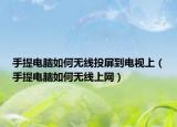 手提電腦如何無線投屏到電視上（手提電腦如何無線上網(wǎng)）