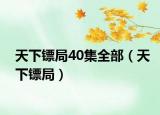 天下鏢局40集全部（天下鏢局）