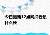 今日更新12點網(wǎng)抑云是什么梗