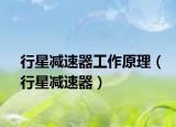 行星減速器工作原理（行星減速器）
