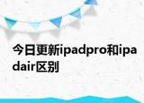 今日更新ipadpro和ipadair區(qū)別