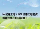 lol試練之地（LOL試煉之地的資格要好久才可以申請）