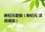 新紀(jì)元是指（新紀(jì)元 漢語詞語）